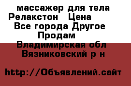 массажер для тела Релакстон › Цена ­ 600 - Все города Другое » Продам   . Владимирская обл.,Вязниковский р-н